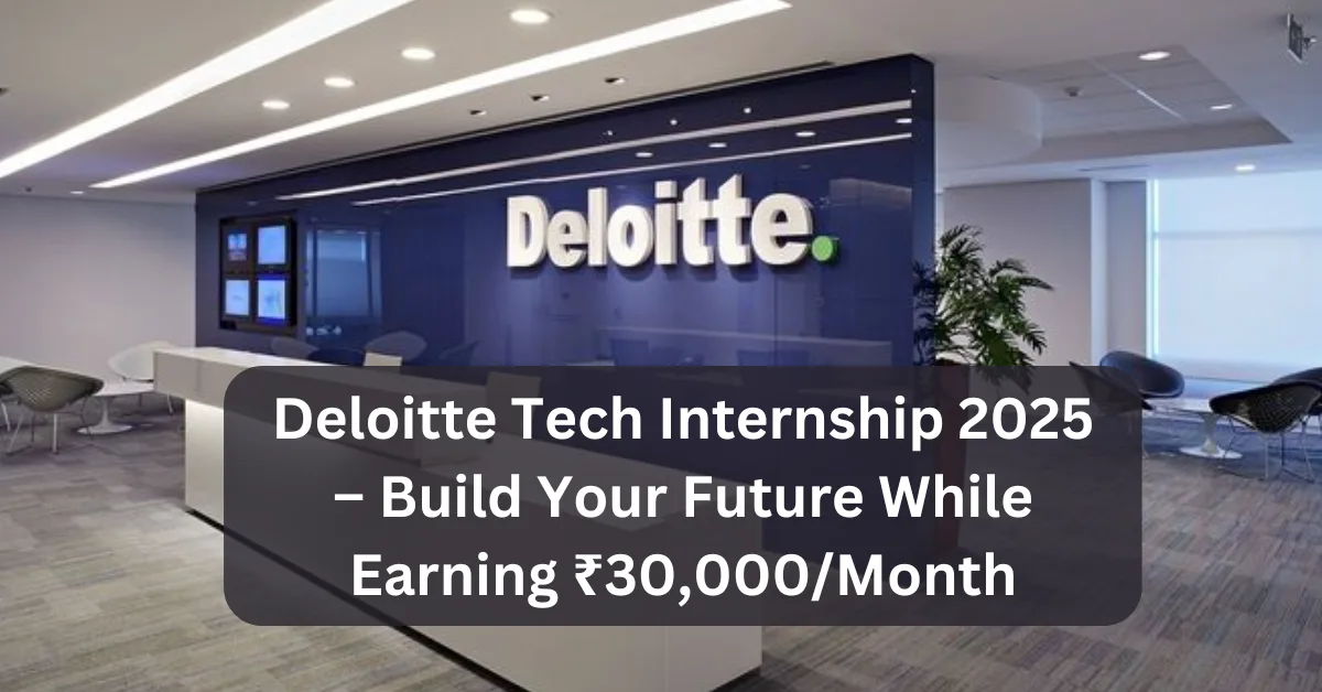 Deloitte Tech Internship 2025 – Build Your Future While Earning ₹30,000/Month