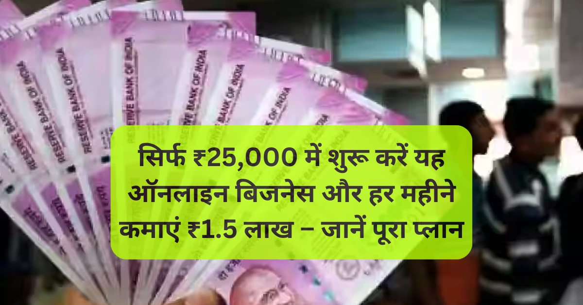सिर्फ ₹25,000 में शुरू करें यह ऑनलाइन बिजनेस और हर महीने कमाएं ₹1.5 लाख